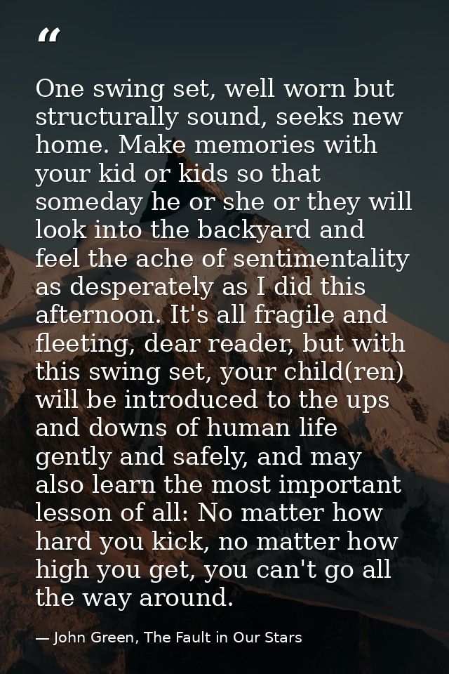 One swing set, well worn but structurally sound, seeks new home. Make memories with your kid or kids so that someday he  — John Green, The Fault in Our Stars