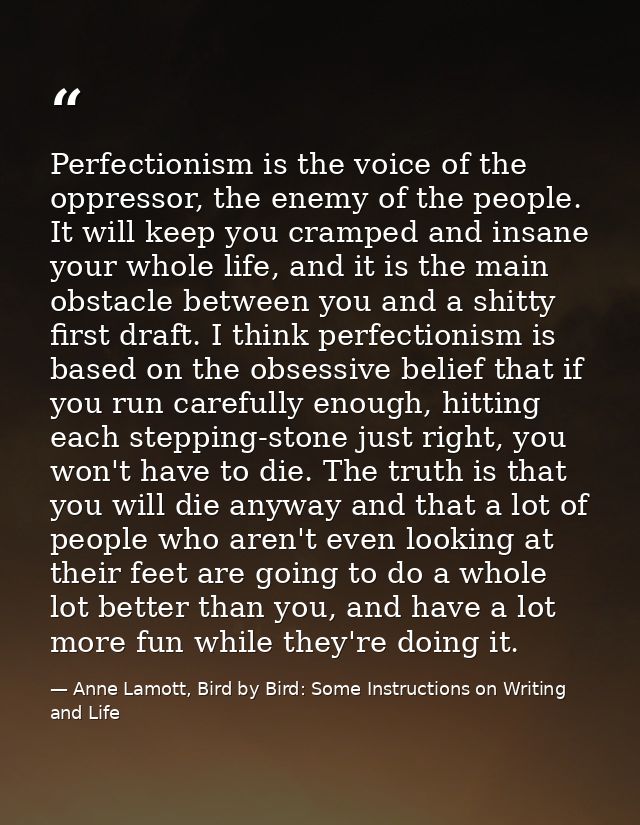 Perfectionism is the voice of the oppressor, the enemy of the people. It will keep you cramped and insane your whole lif — Anne Lamott, Bird by Bird: Some Instructions on Writing and Life