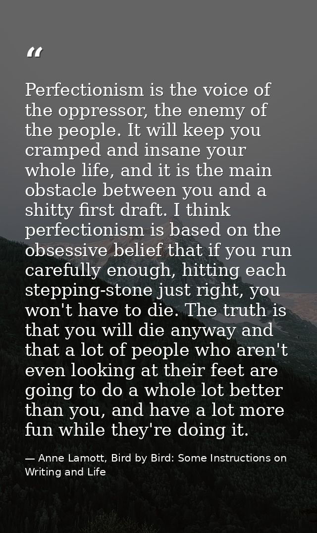 Perfectionism is the voice of the oppressor, the enemy of the people. It will keep you cramped and insane your whole lif — Anne Lamott, Bird by Bird: Some Instructions on Writing and Life