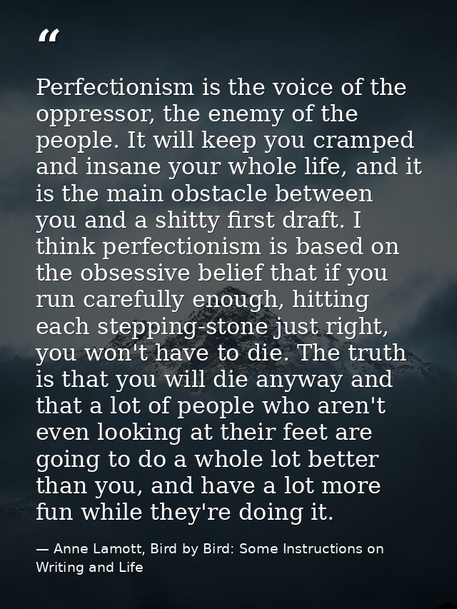 Perfectionism is the voice of the oppressor, the enemy of the people. It will keep you cramped and insane your whole lif — Anne Lamott, Bird by Bird: Some Instructions on Writing and Life