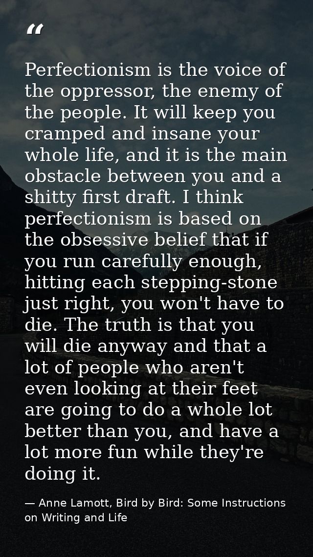 Perfectionism is the voice of the oppressor, the enemy of the people. It will keep you cramped and insane your whole lif — Anne Lamott, Bird by Bird: Some Instructions on Writing and Life