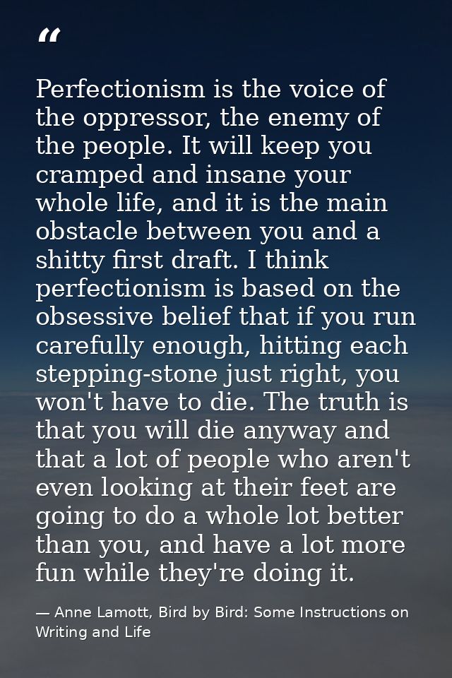 Perfectionism is the voice of the oppressor, the enemy of the people. It will keep you cramped and insane your whole lif — Anne Lamott, Bird by Bird: Some Instructions on Writing and Life
