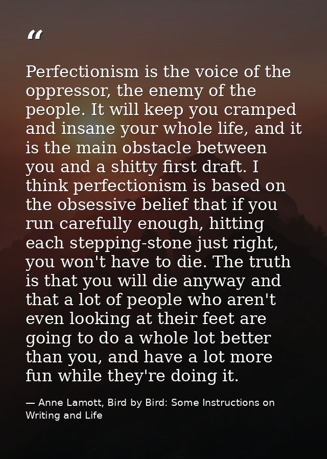 Perfectionism is the voice of the oppressor, the enemy of the people. It will keep you cramped and insane your whole lif — Anne Lamott, Bird by Bird: Some Instructions on Writing and Life