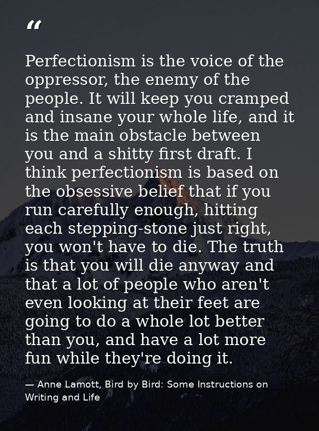Perfectionism is the voice of the oppressor, the enemy of the people. It will keep you cramped and insane your whole lif — Anne Lamott, Bird by Bird: Some Instructions on Writing and Life