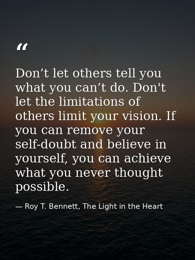 Don’t let others tell you what you can’t do. Don't let the limitations of others limit your vision. If you can remove yo — Roy T. Bennett, The Light in the Heart