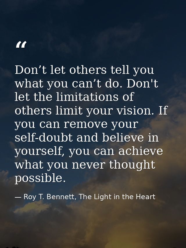 Don’t let others tell you what you can’t do. Don't let the limitations of others limit your vision. If you can remove yo — Roy T. Bennett, The Light in the Heart