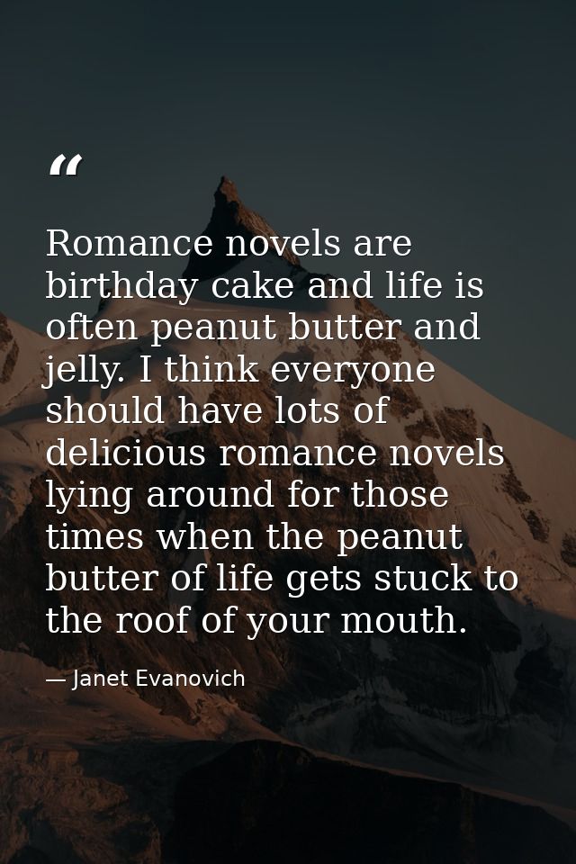 Romance novels are birthday cake and life is often peanut butter and jelly. I think everyone should have lots of delicio — Janet Evanovich