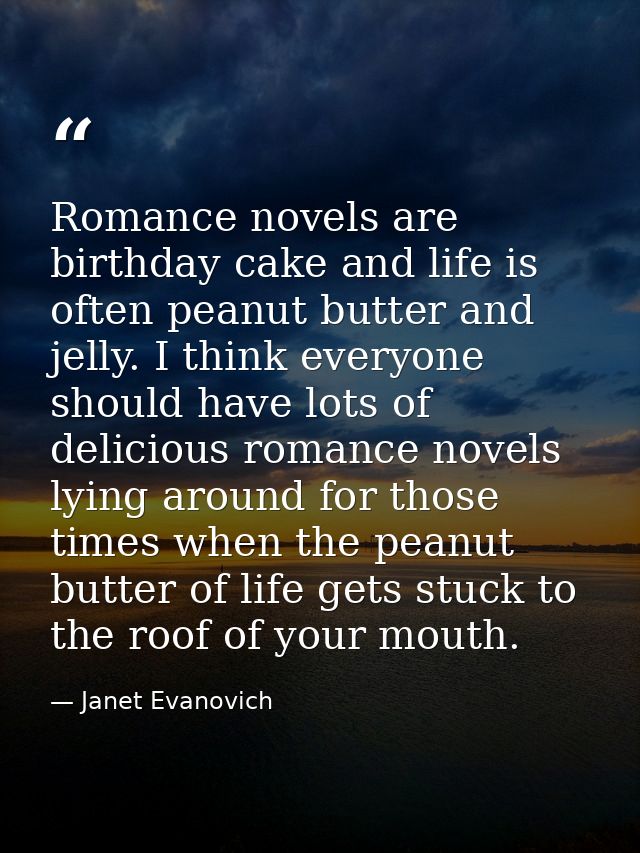 Romance novels are birthday cake and life is often peanut butter and jelly. I think everyone should have lots of delicio — Janet Evanovich