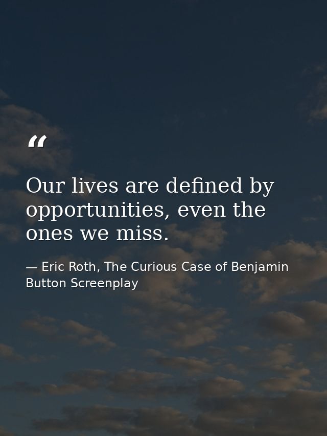 Our lives are defined by opportunities, even the ones we miss. — Eric Roth, The Curious Case of Benjamin Button Screenplay