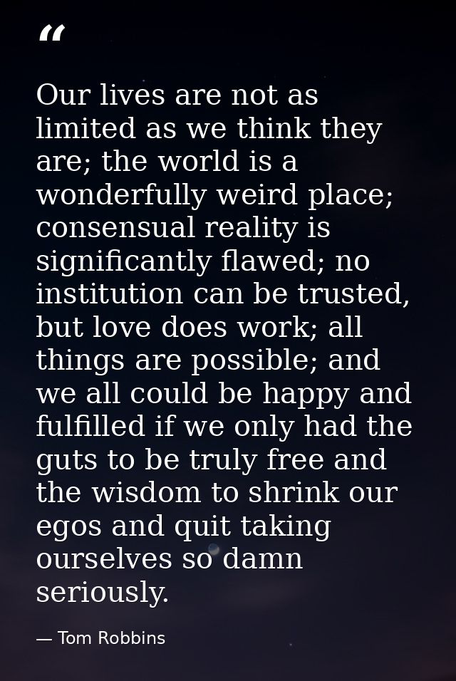 Our lives are not as limited as we think they are; the world is a wonderfully weird place; consensual reality is signifi — Tom Robbins