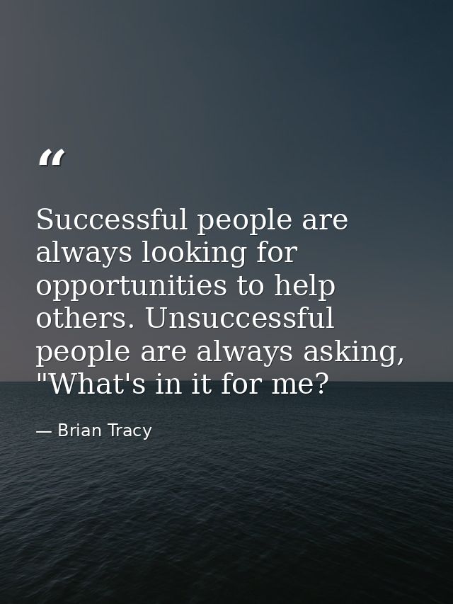 Successful people are always looking for opportunities to help others. Unsuccessful people are always asking, "What's in — Brian Tracy
