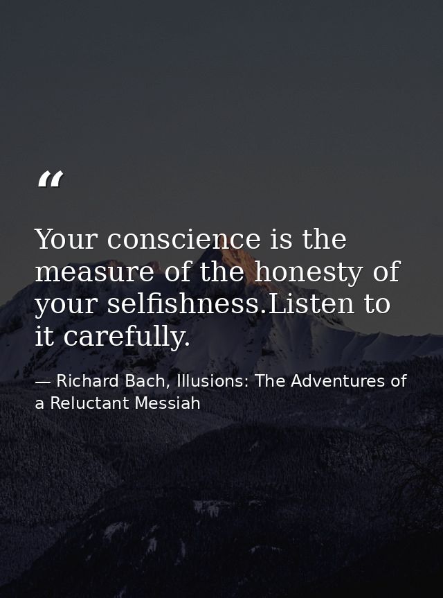 Your conscience is the measure of the honesty of your selfishness.Listen to it carefully. — Richard Bach, Illusions: The Adventures of a Reluctant Messiah