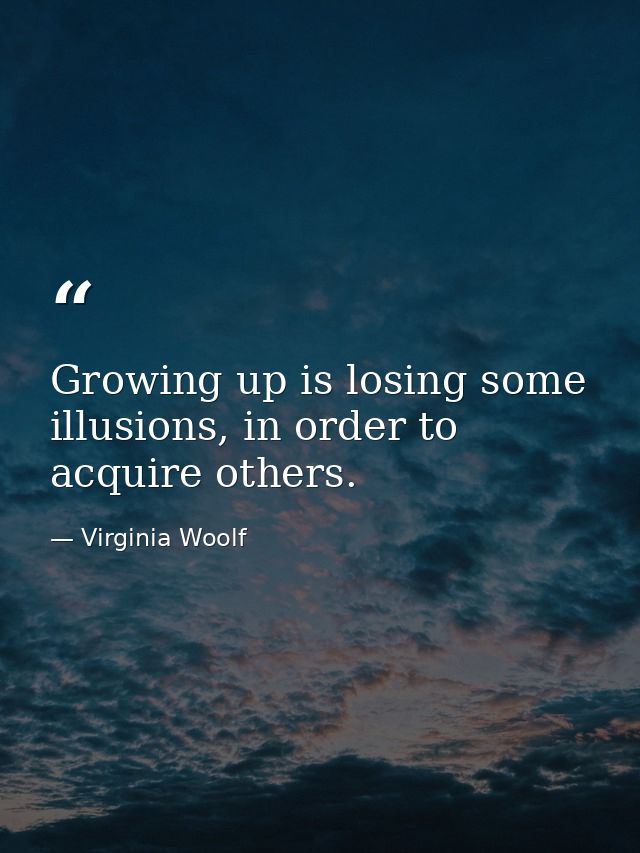 Growing up is losing some illusions, in order to acquire others. — Virginia Woolf