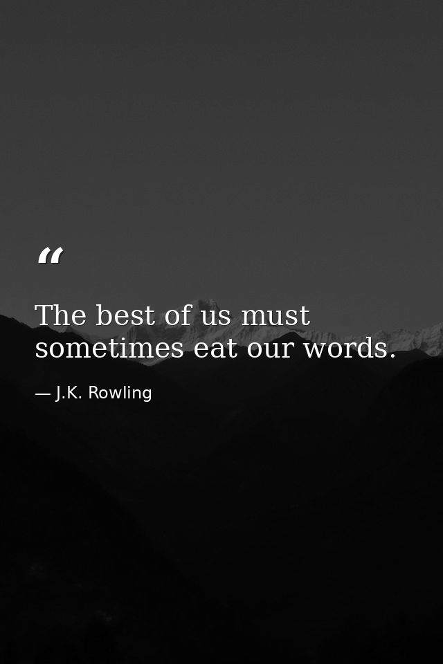 The best of us must sometimes eat our words. — J.K. Rowling