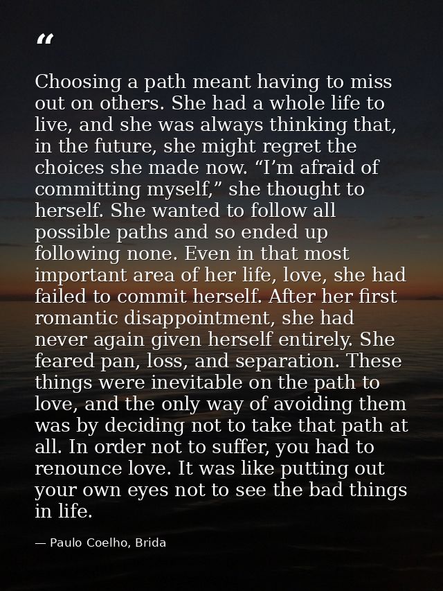 Choosing a path meant having to miss out on others. She had a whole life to live, and she was always thinking that, in t — Paulo Coelho, Brida