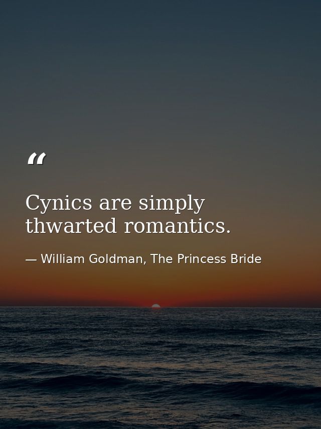Cynics are simply thwarted romantics. — William Goldman, The Princess Bride