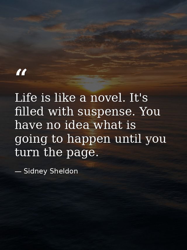 Life is like a novel. It's filled with suspense. You have no idea what is going to happen until you turn the page. — Sidney Sheldon