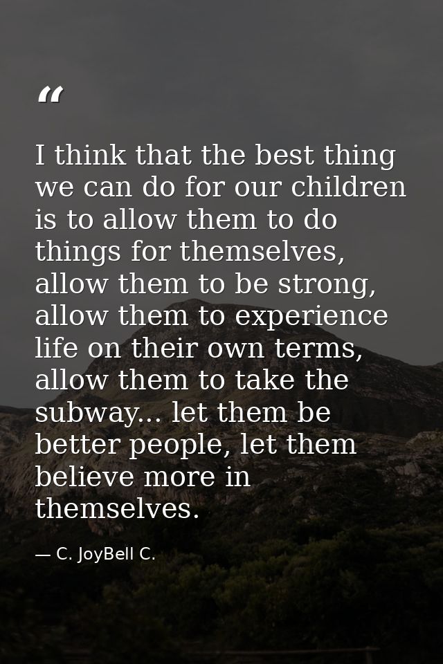 I think that the best thing we can do for our children is to allow them to do things for themselves, allow them to be st — C. JoyBell C.