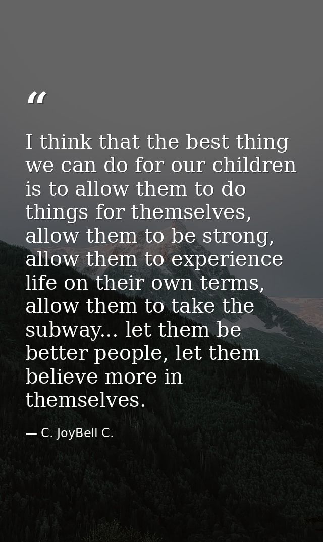 I think that the best thing we can do for our children is to allow them to do things for themselves, allow them to be st — C. JoyBell C.