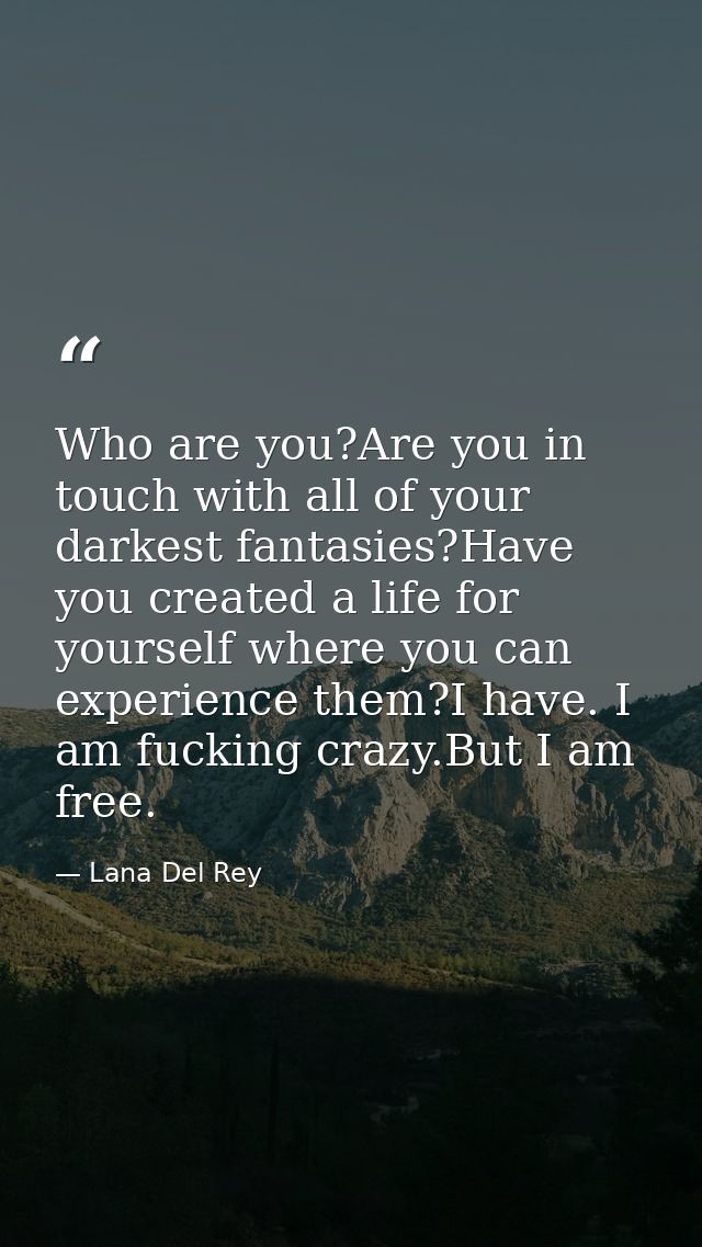 Who are you?Are you in touch with all of your darkest fantasies?Have you created a life for yourself where you can exper — Lana Del Rey