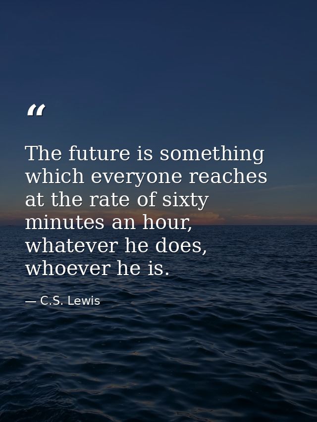 The future is something which everyone reaches at the rate of sixty minutes an hour, whatever he does, whoever he is. — C.S. Lewis