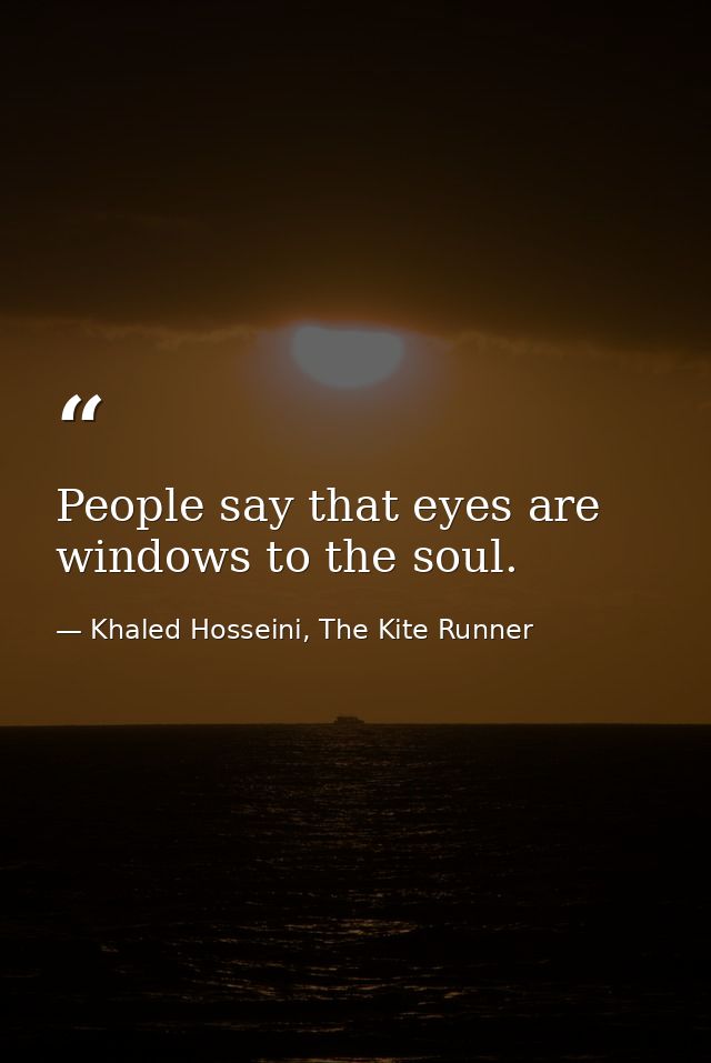 People say that eyes are windows to the soul. — Khaled Hosseini, The Kite Runner