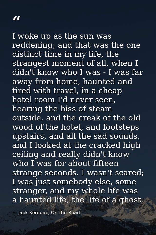 I woke up as the sun was reddening; and that was the one distinct time in my life, the strangest moment of all, when I d — Jack Kerouac, On the Road