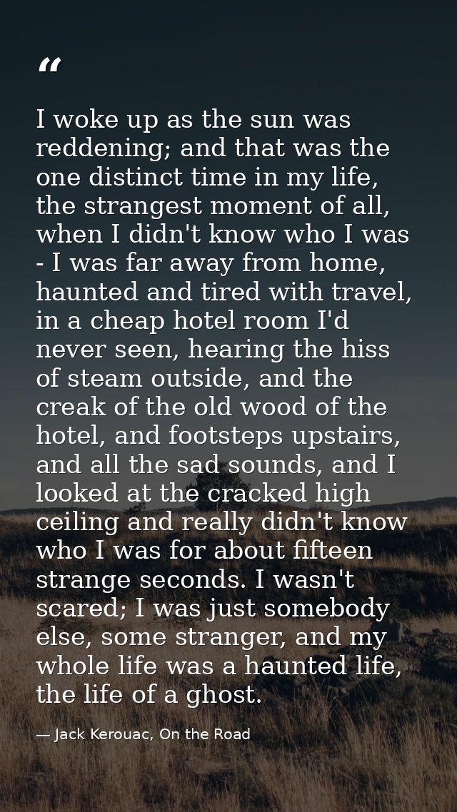 I woke up as the sun was reddening; and that was the one distinct time in my life, the strangest moment of all, when I d — Jack Kerouac, On the Road