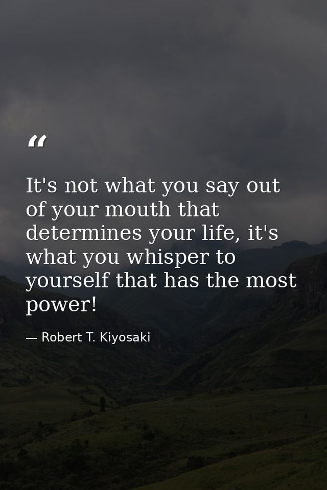 It's not what you say out of your mouth that determines your life, it's what you whisper to yourself that has the most p — Robert T. Kiyosaki