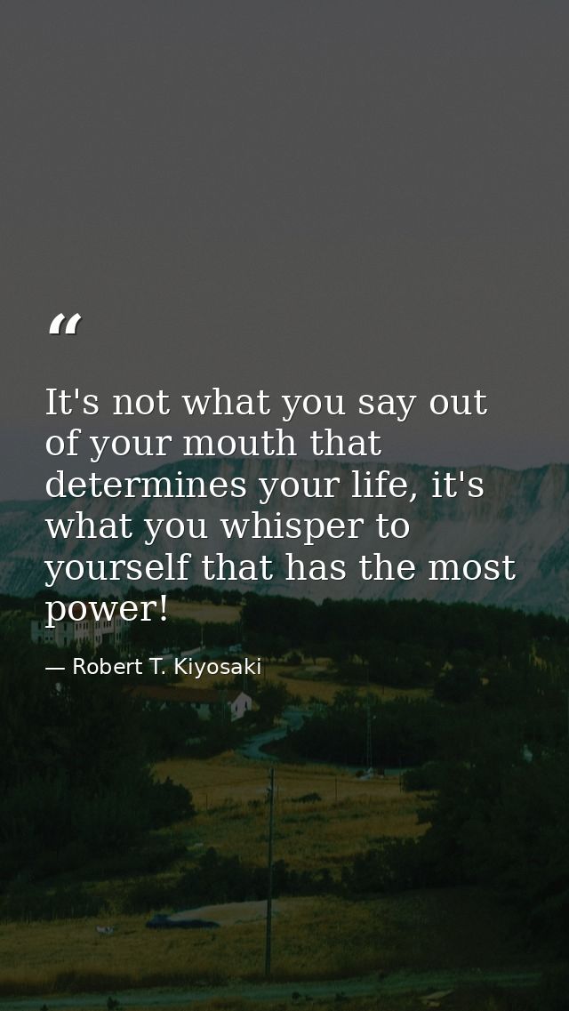 It's not what you say out of your mouth that determines your life, it's what you whisper to yourself that has the most p — Robert T. Kiyosaki