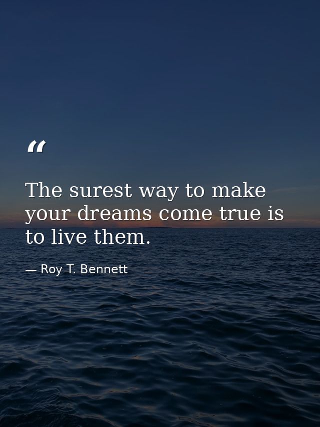The surest way to make your dreams come true is to live them. — Roy T. Bennett
