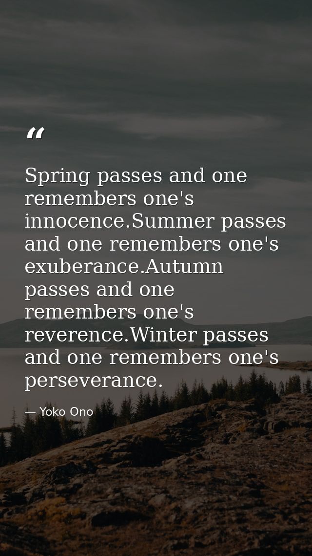 Spring passes and one remembers one's innocence.Summer passes and one remembers one's exuberance.Autumn passes and one r — Yoko Ono