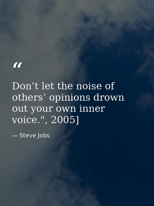 Don’t let the noise of others’ opinions drown out your own inner voice.", 2005] — Steve Jobs