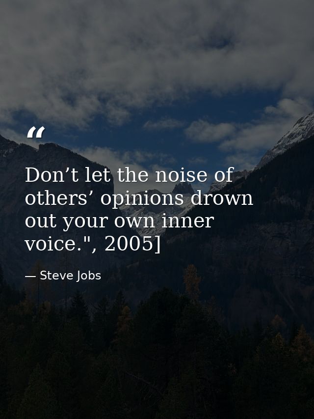 Don’t let the noise of others’ opinions drown out your own inner voice.", 2005] — Steve Jobs