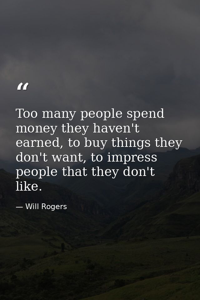 Too many people spend money they haven't earned, to buy things they don't want, to impress people that they don't like. — Will Rogers