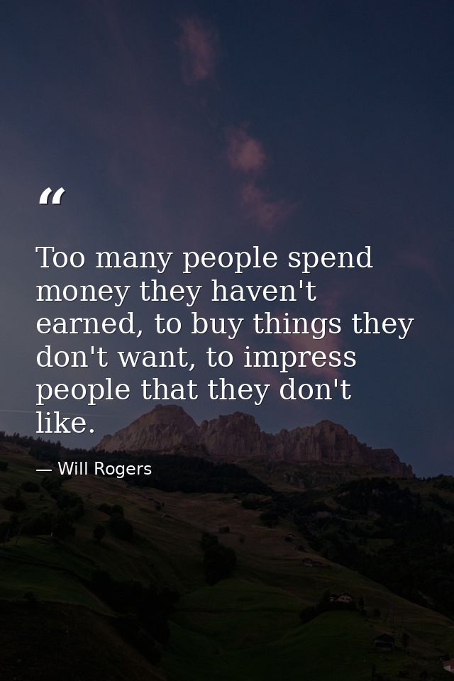 Too many people spend money they haven't earned, to buy things they don't want, to impress people that they don't like. — Will Rogers