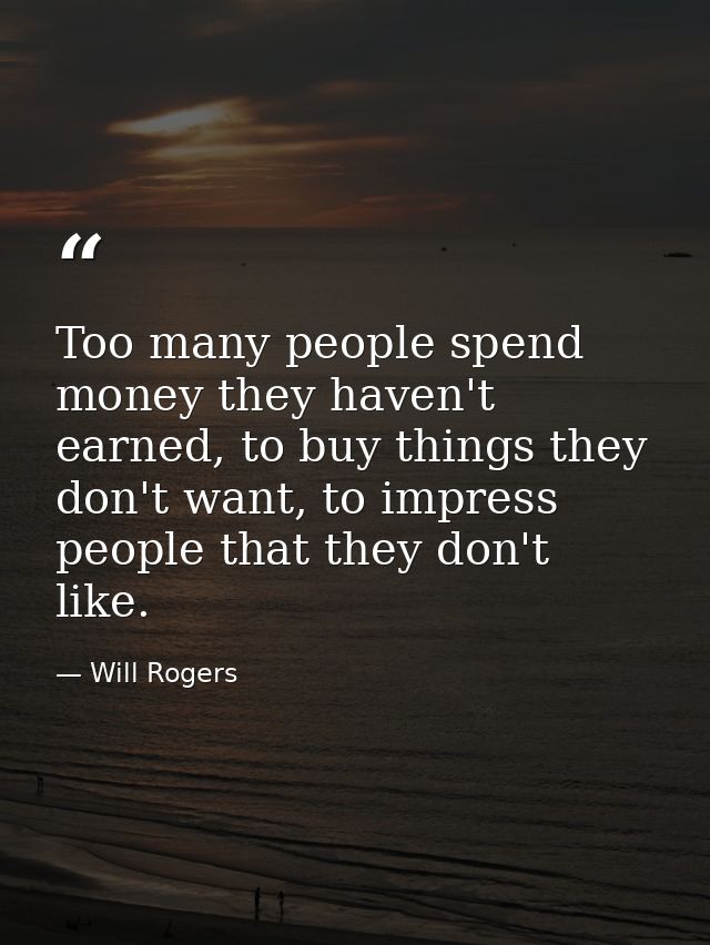 Too many people spend money they haven't earned, to buy things they don't want, to impress people that they don't like. — Will Rogers