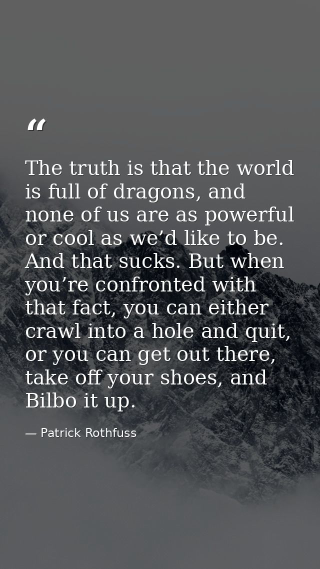 The truth is that the world is full of dragons, and none of us are as powerful or cool as we’d like to be. And that suck — Patrick Rothfuss