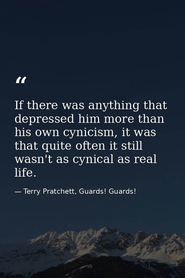 If there was anything that depressed him more than his own cynicism, it was that quite often it still wasn't as cynical  — Terry Pratchett, Guards! Guards!