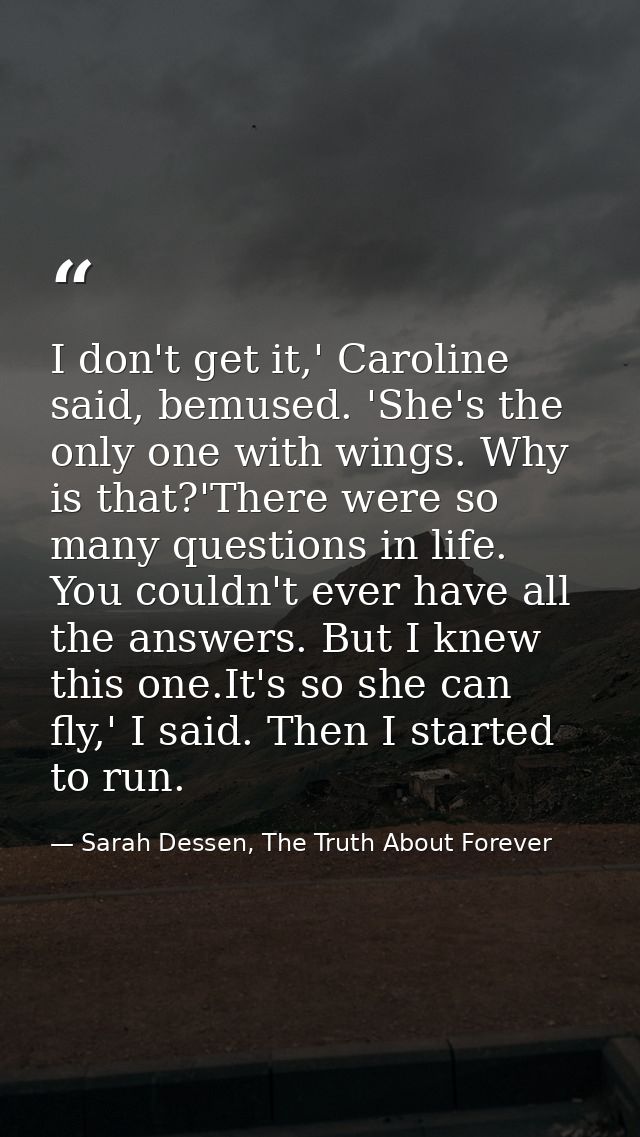 I don't get it,' Caroline said, bemused. 'She's the only one with wings. Why is that?'There were so many questions in li — Sarah Dessen, The Truth About Forever