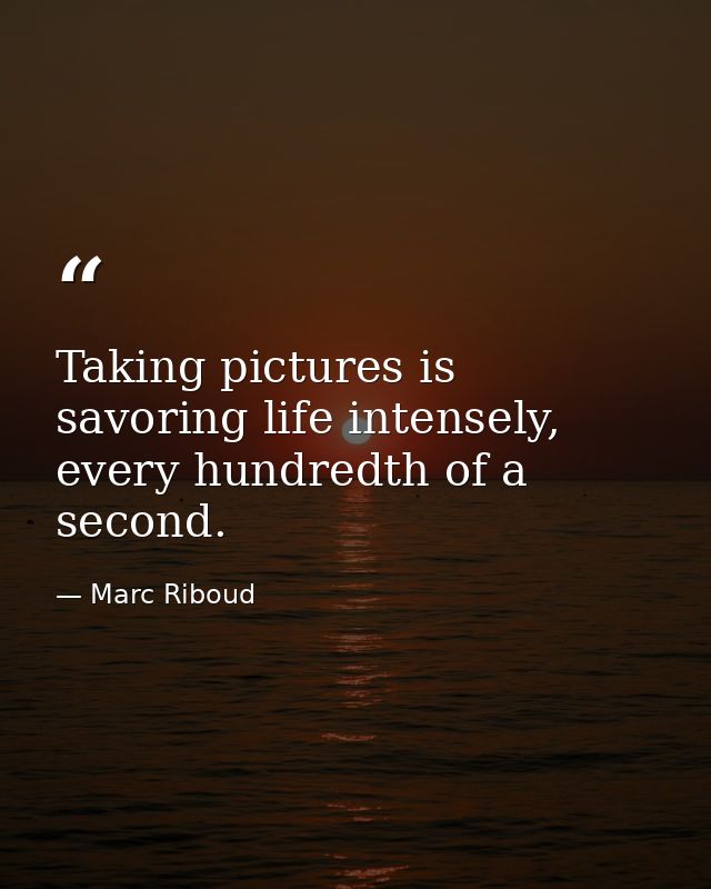 Taking pictures is savoring life intensely, every hundredth of a second. — Marc Riboud