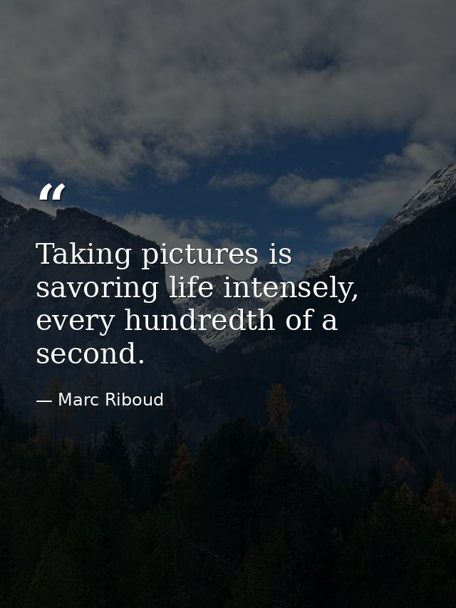 Taking pictures is savoring life intensely, every hundredth of a second. — Marc Riboud