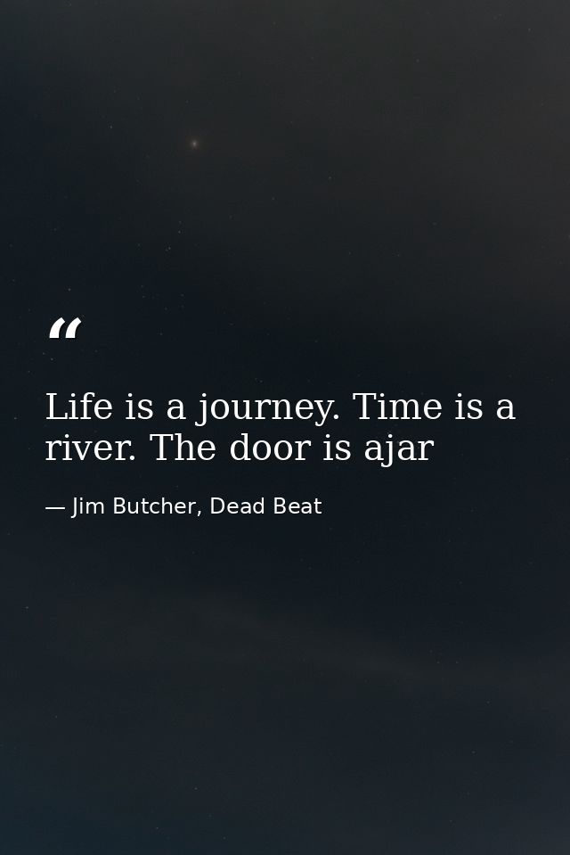 Life is a journey. Time is a river. The door is ajar — Jim Butcher, Dead Beat