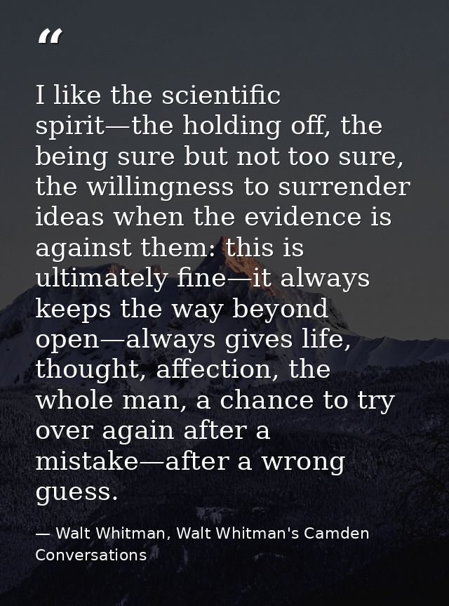 I like the scientific spirit—the holding off, the being sure but not too sure, the willingness to surrender ideas when t — Walt Whitman, Walt Whitman's Camden Conversations
