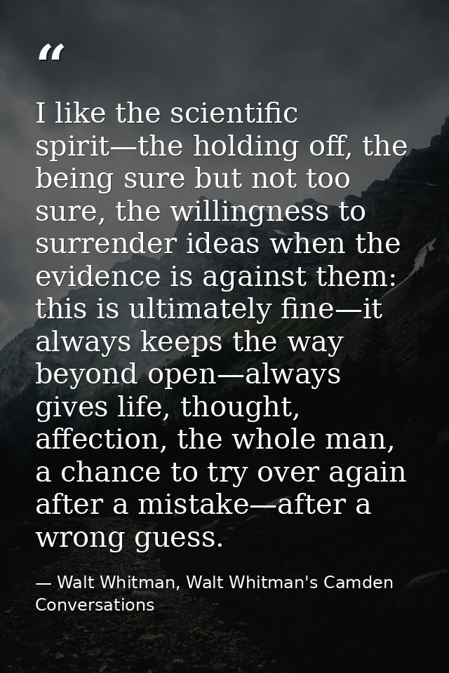 I like the scientific spirit—the holding off, the being sure but not too sure, the willingness to surrender ideas when t — Walt Whitman, Walt Whitman's Camden Conversations