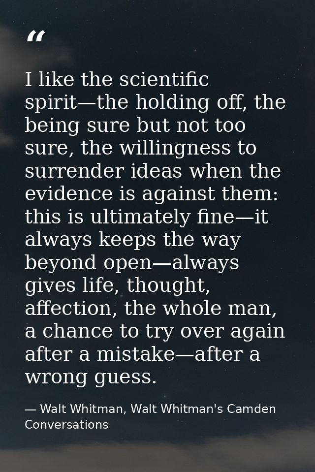 I like the scientific spirit—the holding off, the being sure but not too sure, the willingness to surrender ideas when t — Walt Whitman, Walt Whitman's Camden Conversations