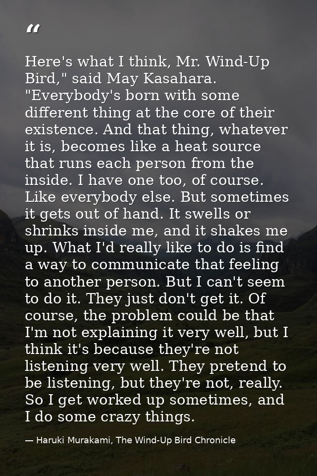 Here's what I think, Mr. Wind-Up Bird," said May Kasahara. "Everybody's born with some different thing at the core of th — Haruki Murakami, The Wind-Up Bird Chronicle