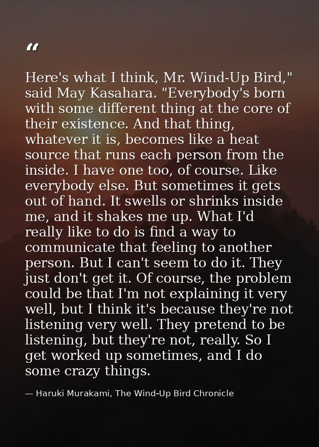 Here's what I think, Mr. Wind-Up Bird," said May Kasahara. "Everybody's born with some different thing at the core of th — Haruki Murakami, The Wind-Up Bird Chronicle