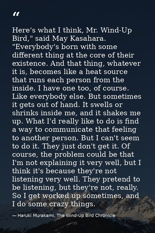 Here's what I think, Mr. Wind-Up Bird," said May Kasahara. "Everybody's born with some different thing at the core of th — Haruki Murakami, The Wind-Up Bird Chronicle