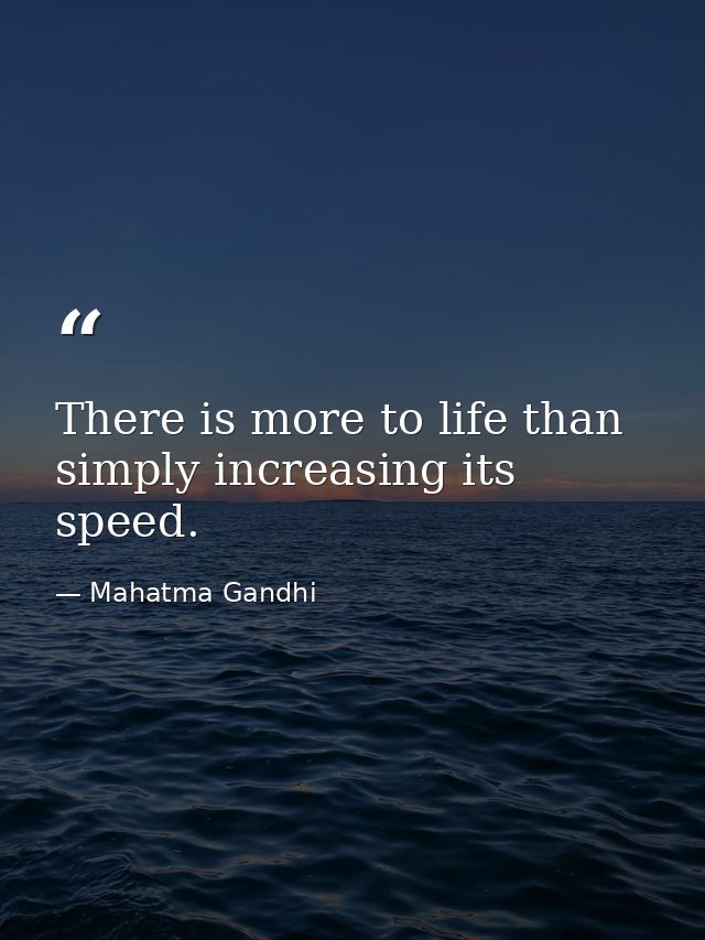 There is more to life than simply increasing its speed. — Mahatma Gandhi
